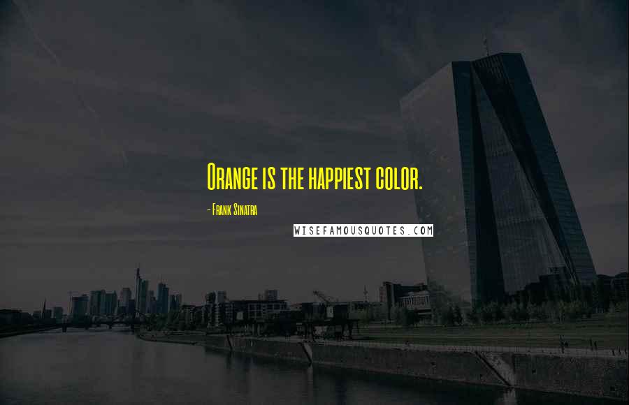 Frank Sinatra Quotes: Orange is the happiest color.