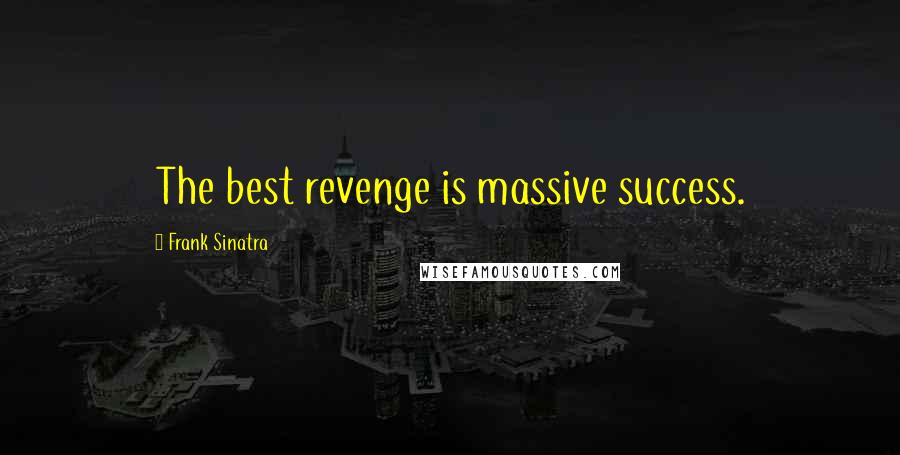 Frank Sinatra Quotes: The best revenge is massive success.