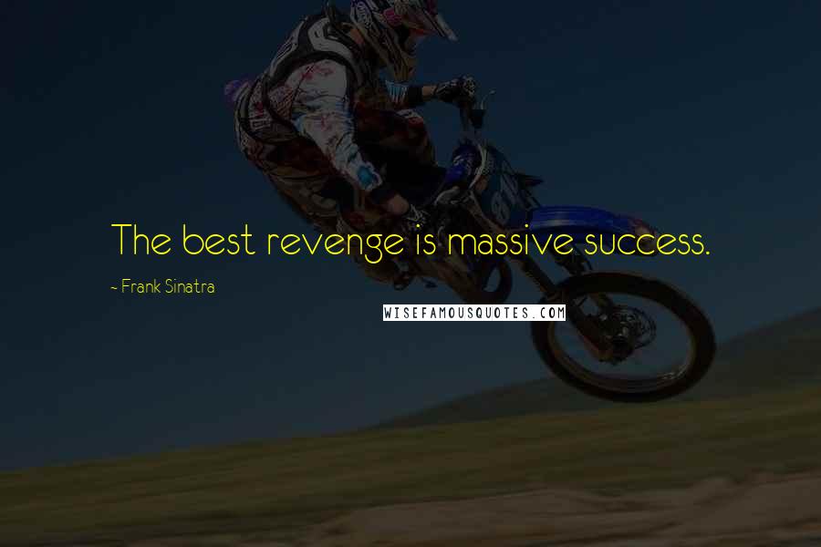 Frank Sinatra Quotes: The best revenge is massive success.