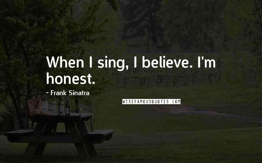 Frank Sinatra Quotes: When I sing, I believe. I'm honest.
