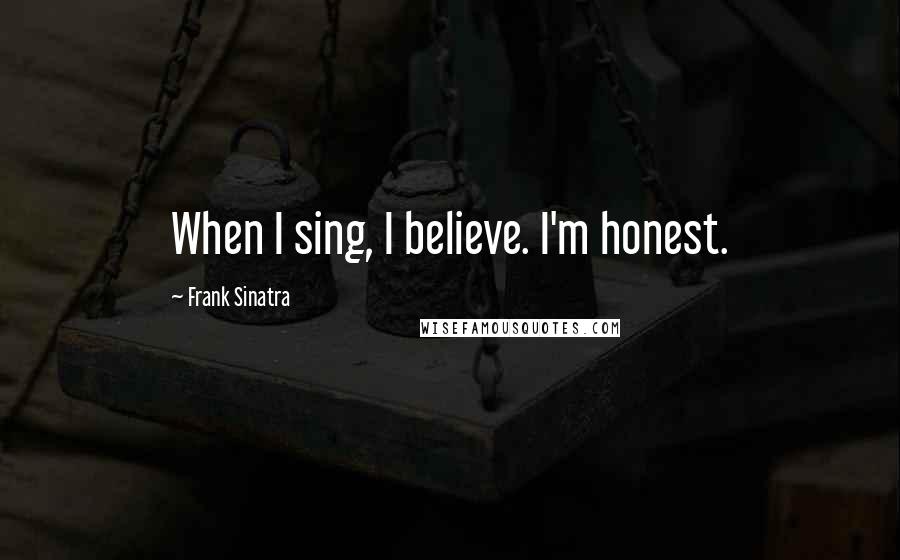 Frank Sinatra Quotes: When I sing, I believe. I'm honest.