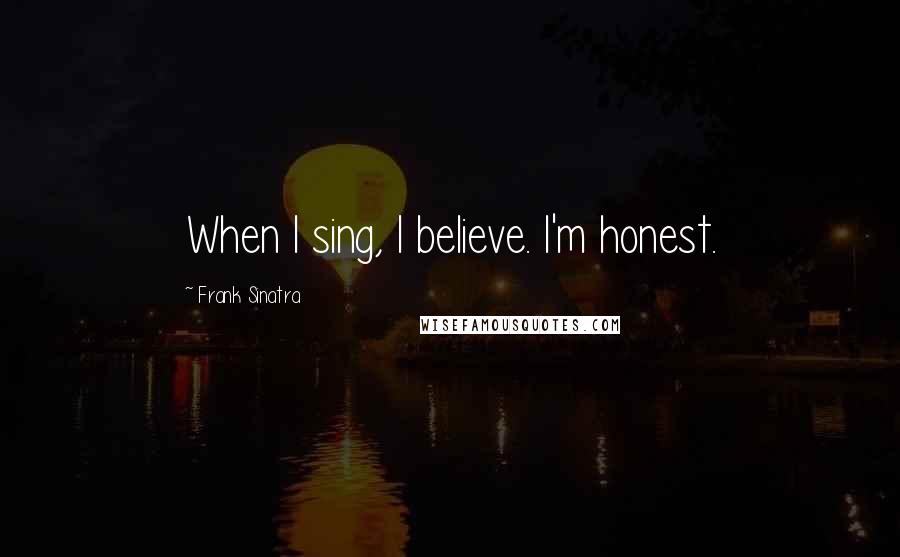 Frank Sinatra Quotes: When I sing, I believe. I'm honest.