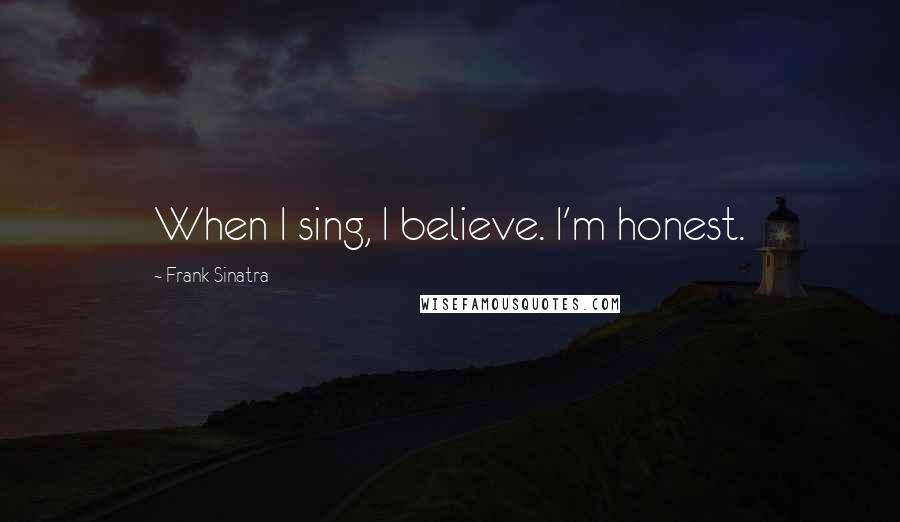 Frank Sinatra Quotes: When I sing, I believe. I'm honest.