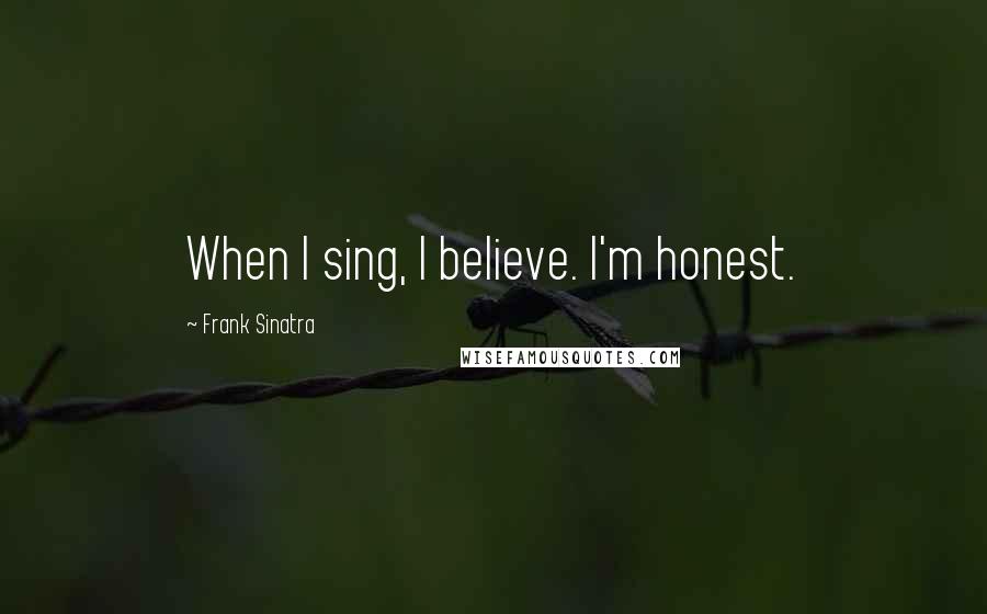 Frank Sinatra Quotes: When I sing, I believe. I'm honest.