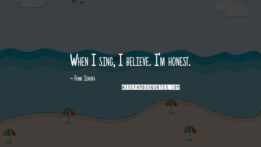 Frank Sinatra Quotes: When I sing, I believe. I'm honest.