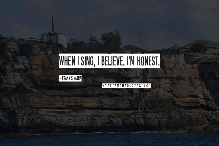 Frank Sinatra Quotes: When I sing, I believe. I'm honest.