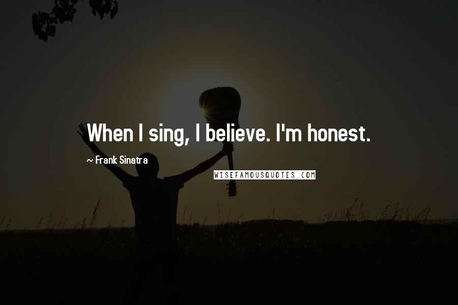 Frank Sinatra Quotes: When I sing, I believe. I'm honest.