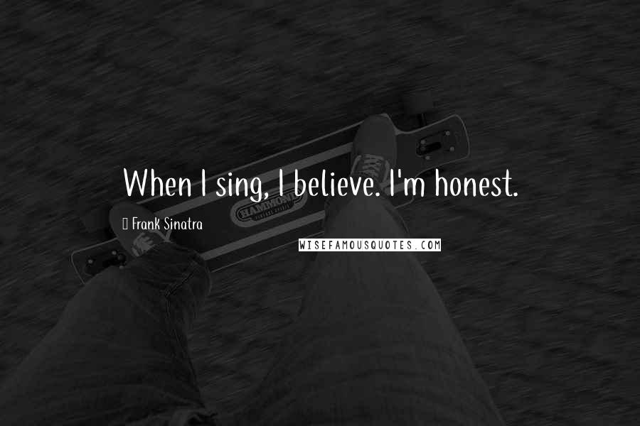 Frank Sinatra Quotes: When I sing, I believe. I'm honest.