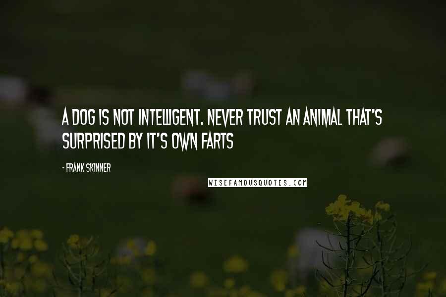 Frank Skinner Quotes: A dog is not intelligent. Never trust an animal that's surprised by it's own farts