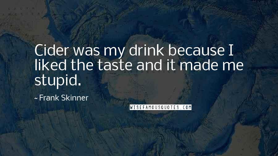 Frank Skinner Quotes: Cider was my drink because I liked the taste and it made me stupid.