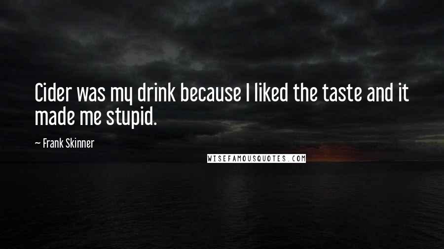 Frank Skinner Quotes: Cider was my drink because I liked the taste and it made me stupid.