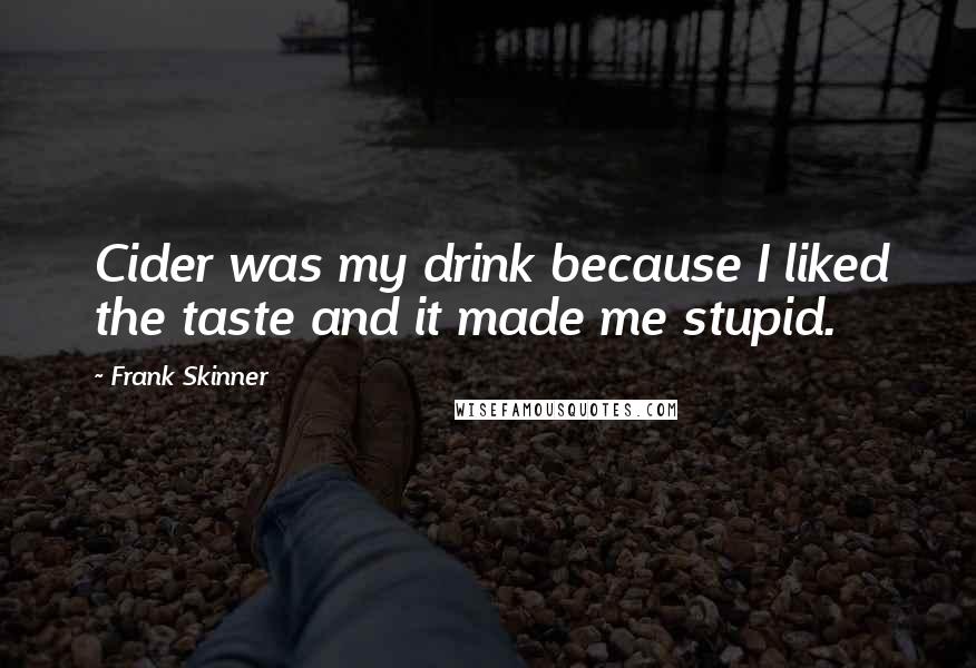 Frank Skinner Quotes: Cider was my drink because I liked the taste and it made me stupid.