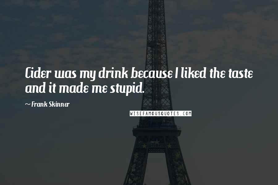 Frank Skinner Quotes: Cider was my drink because I liked the taste and it made me stupid.