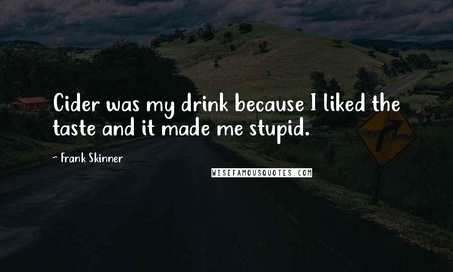 Frank Skinner Quotes: Cider was my drink because I liked the taste and it made me stupid.