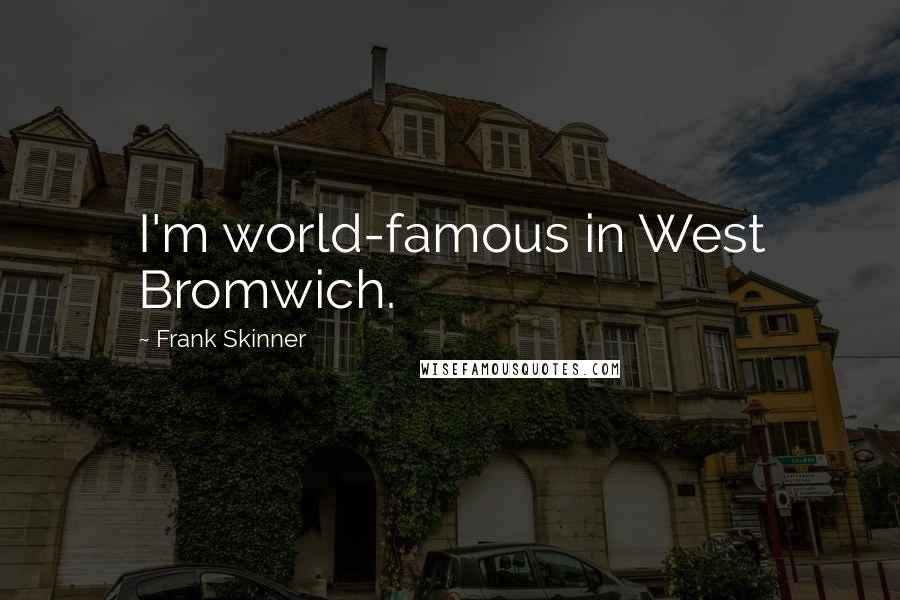 Frank Skinner Quotes: I'm world-famous in West Bromwich.