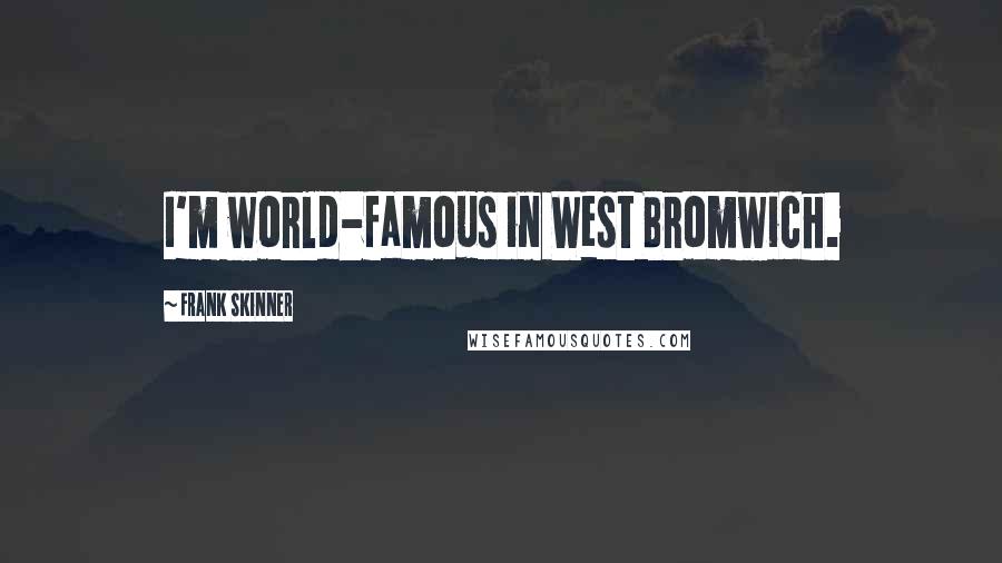 Frank Skinner Quotes: I'm world-famous in West Bromwich.