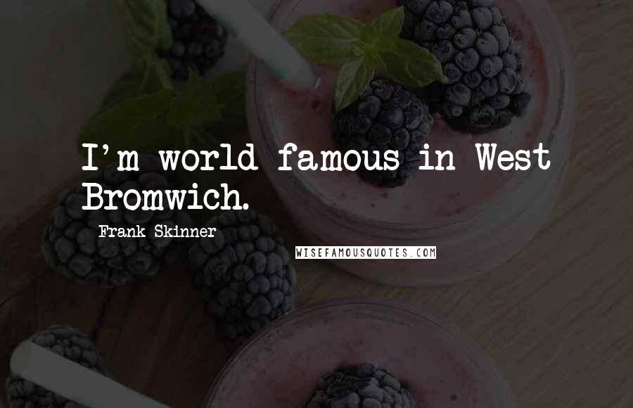 Frank Skinner Quotes: I'm world-famous in West Bromwich.