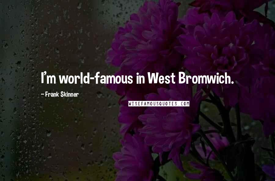 Frank Skinner Quotes: I'm world-famous in West Bromwich.