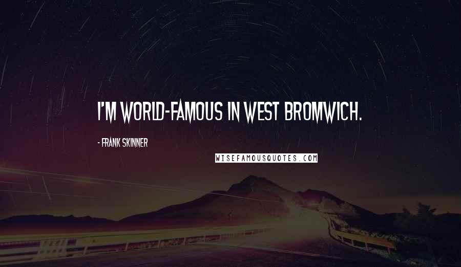 Frank Skinner Quotes: I'm world-famous in West Bromwich.