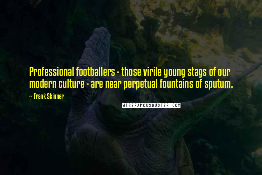 Frank Skinner Quotes: Professional footballers - those virile young stags of our modern culture - are near perpetual fountains of sputum.
