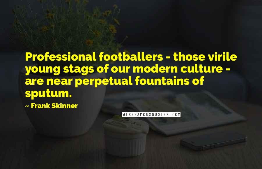 Frank Skinner Quotes: Professional footballers - those virile young stags of our modern culture - are near perpetual fountains of sputum.
