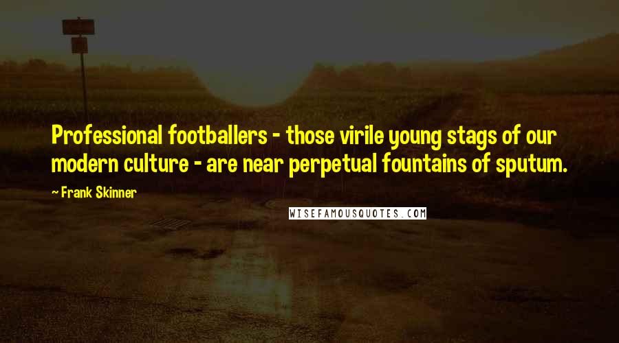 Frank Skinner Quotes: Professional footballers - those virile young stags of our modern culture - are near perpetual fountains of sputum.