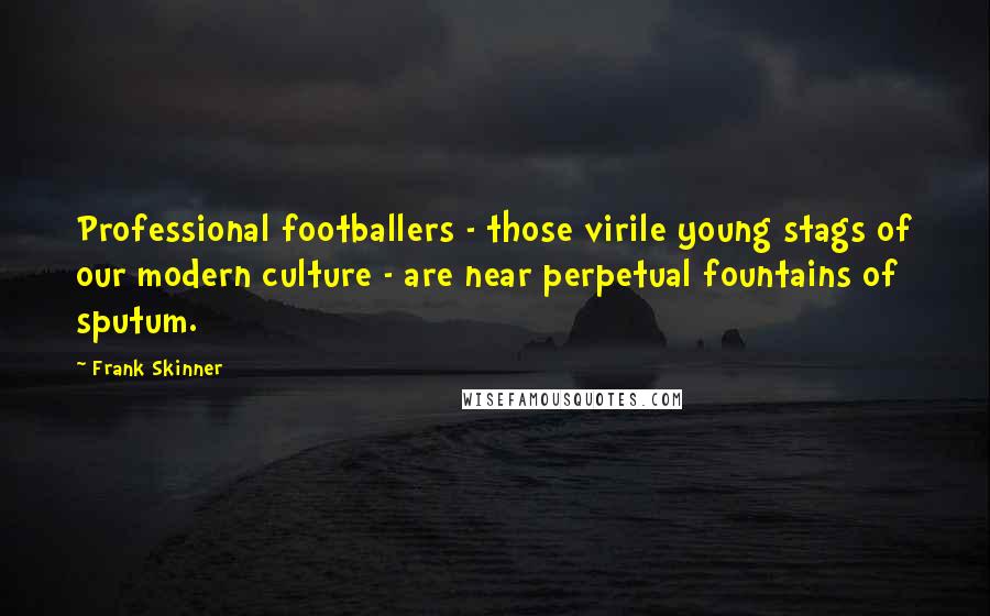 Frank Skinner Quotes: Professional footballers - those virile young stags of our modern culture - are near perpetual fountains of sputum.