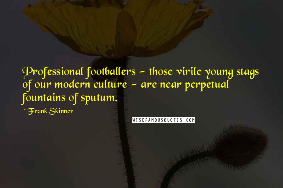 Frank Skinner Quotes: Professional footballers - those virile young stags of our modern culture - are near perpetual fountains of sputum.