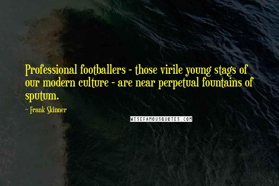 Frank Skinner Quotes: Professional footballers - those virile young stags of our modern culture - are near perpetual fountains of sputum.
