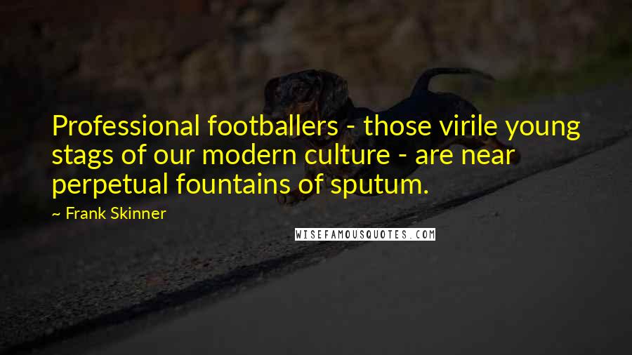 Frank Skinner Quotes: Professional footballers - those virile young stags of our modern culture - are near perpetual fountains of sputum.