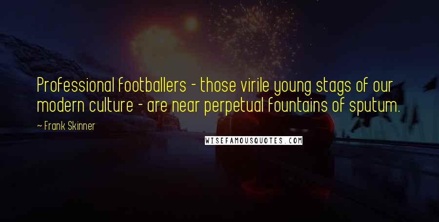Frank Skinner Quotes: Professional footballers - those virile young stags of our modern culture - are near perpetual fountains of sputum.