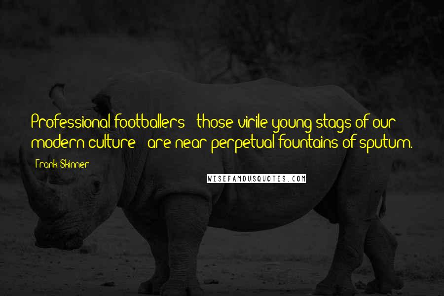 Frank Skinner Quotes: Professional footballers - those virile young stags of our modern culture - are near perpetual fountains of sputum.