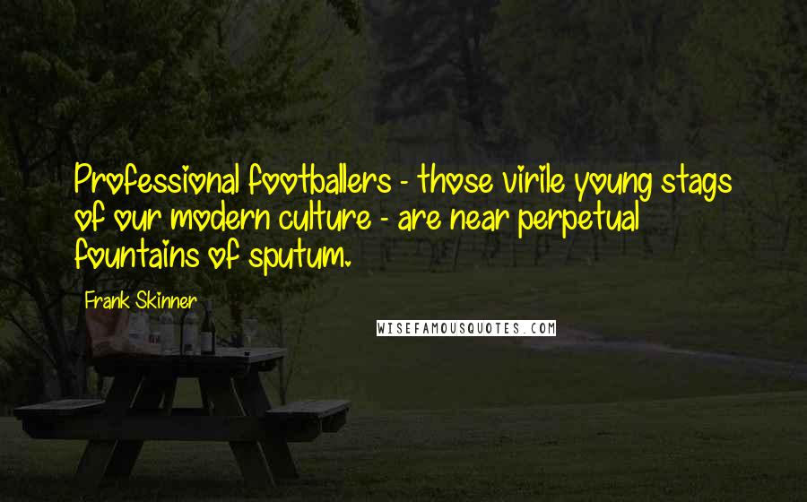 Frank Skinner Quotes: Professional footballers - those virile young stags of our modern culture - are near perpetual fountains of sputum.