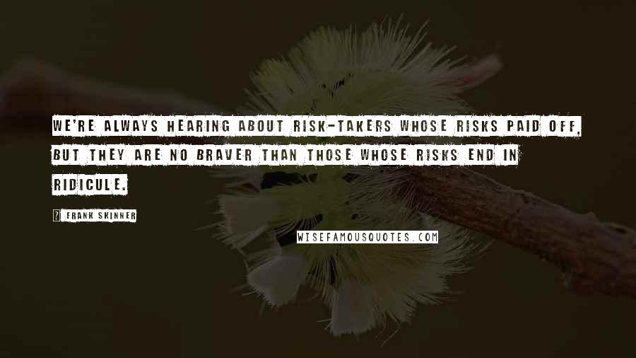 Frank Skinner Quotes: We're always hearing about risk-takers whose risks paid off, but they are no braver than those whose risks end in ridicule.