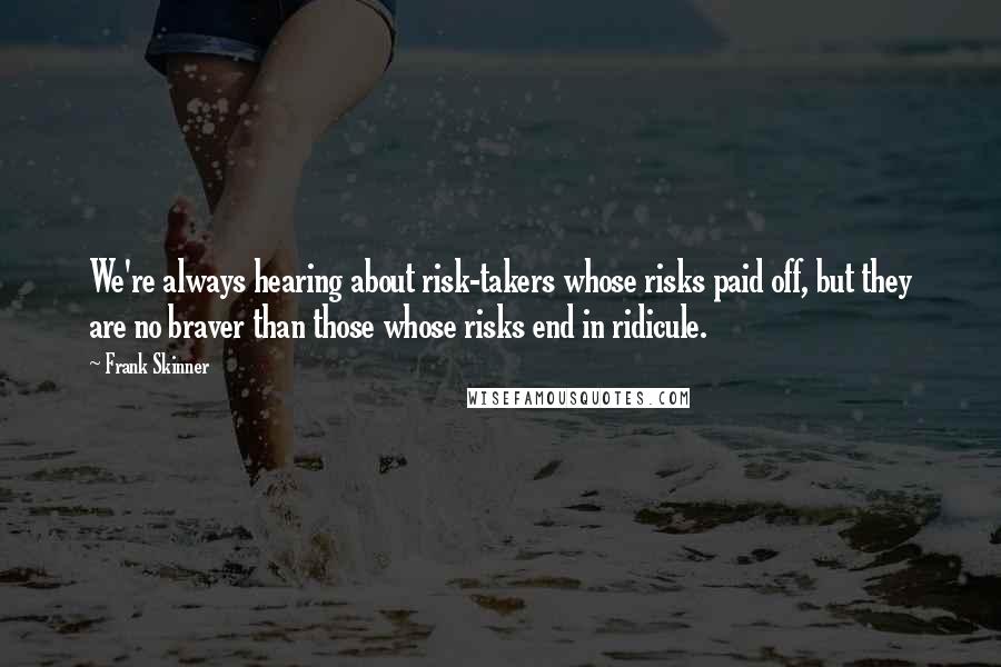 Frank Skinner Quotes: We're always hearing about risk-takers whose risks paid off, but they are no braver than those whose risks end in ridicule.