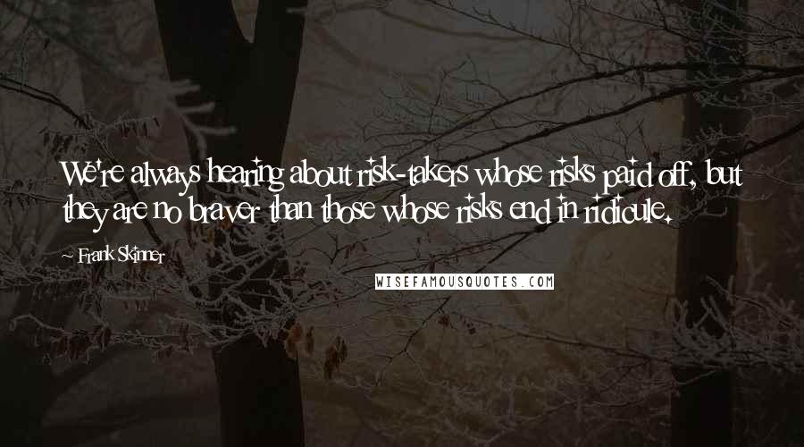 Frank Skinner Quotes: We're always hearing about risk-takers whose risks paid off, but they are no braver than those whose risks end in ridicule.