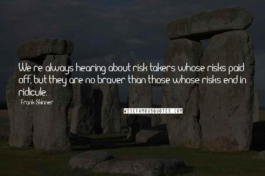 Frank Skinner Quotes: We're always hearing about risk-takers whose risks paid off, but they are no braver than those whose risks end in ridicule.