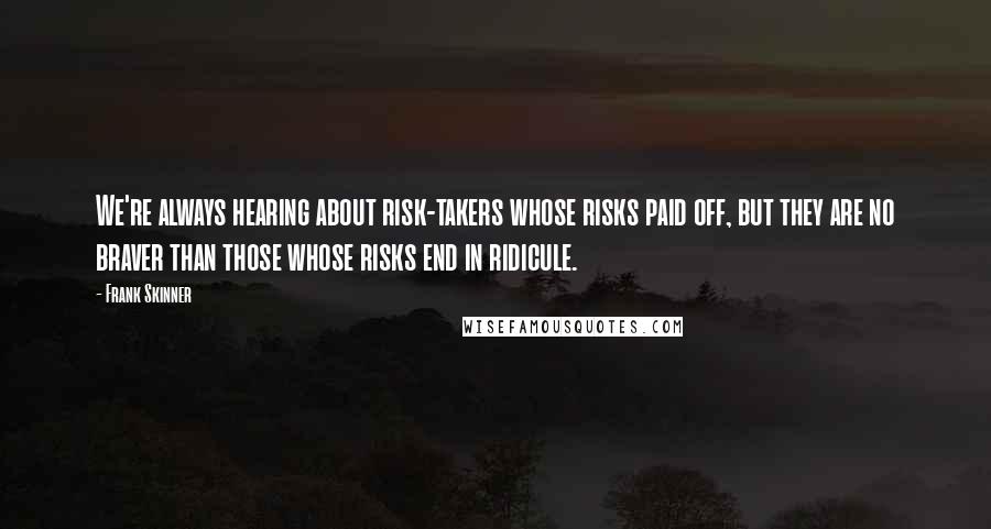 Frank Skinner Quotes: We're always hearing about risk-takers whose risks paid off, but they are no braver than those whose risks end in ridicule.