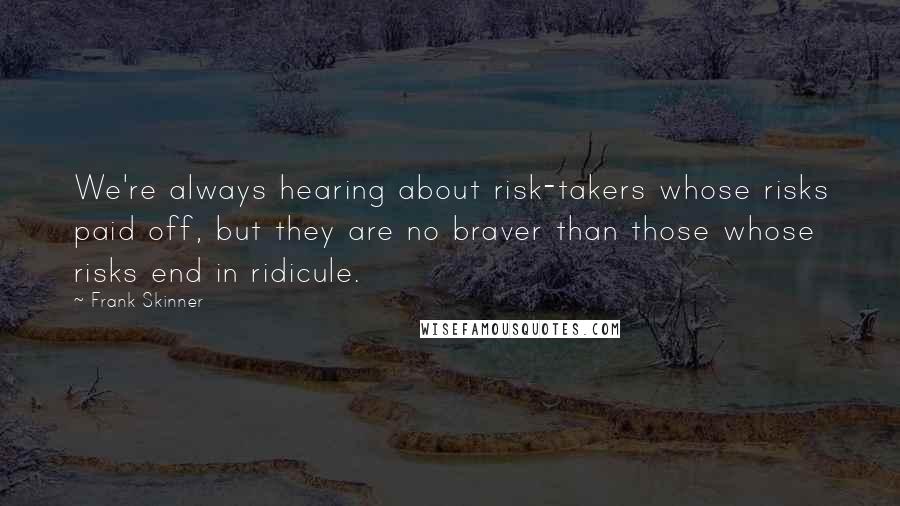 Frank Skinner Quotes: We're always hearing about risk-takers whose risks paid off, but they are no braver than those whose risks end in ridicule.