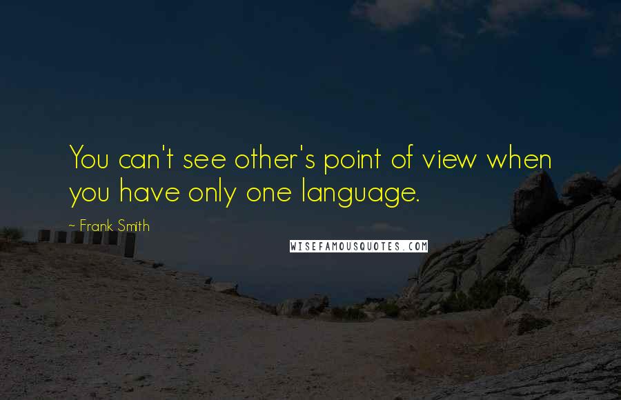 Frank Smith Quotes: You can't see other's point of view when you have only one language.