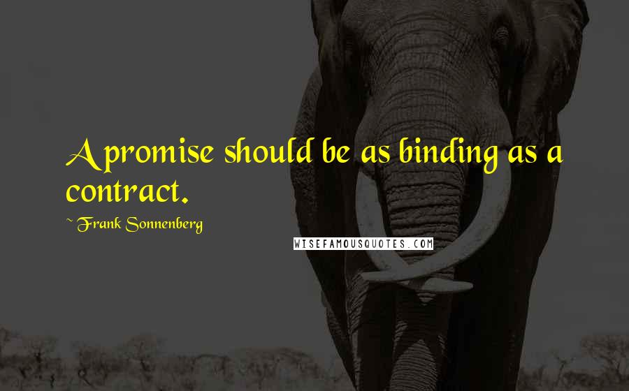Frank Sonnenberg Quotes: A promise should be as binding as a contract.