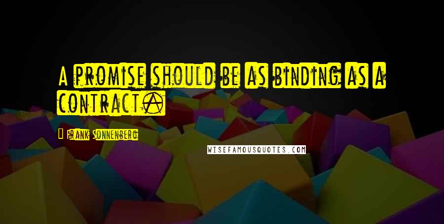 Frank Sonnenberg Quotes: A promise should be as binding as a contract.