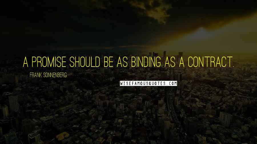 Frank Sonnenberg Quotes: A promise should be as binding as a contract.