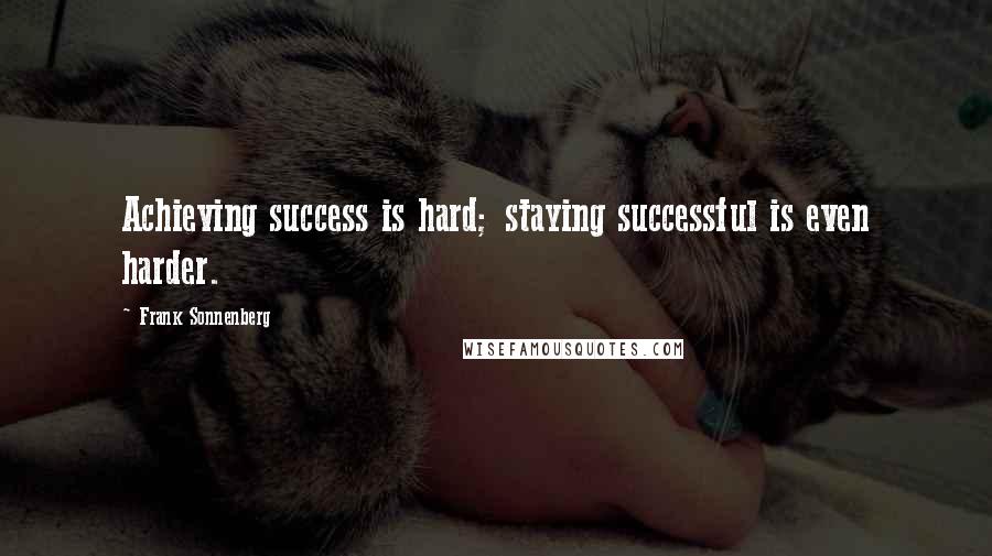 Frank Sonnenberg Quotes: Achieving success is hard; staying successful is even harder.