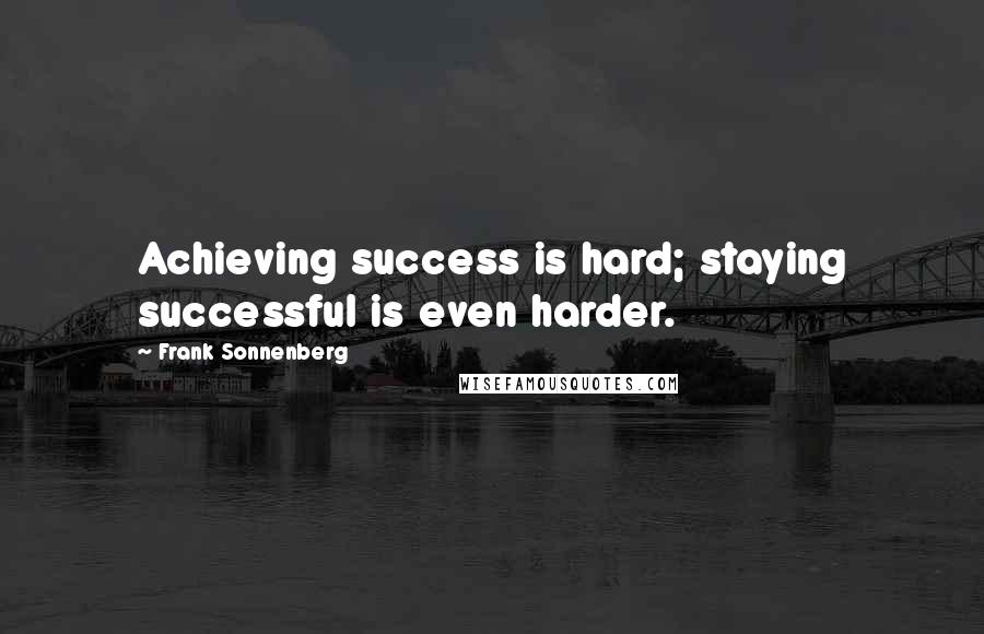 Frank Sonnenberg Quotes: Achieving success is hard; staying successful is even harder.