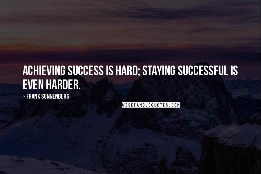 Frank Sonnenberg Quotes: Achieving success is hard; staying successful is even harder.