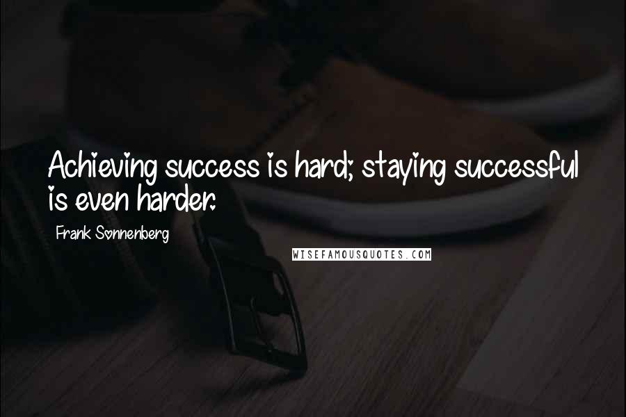 Frank Sonnenberg Quotes: Achieving success is hard; staying successful is even harder.