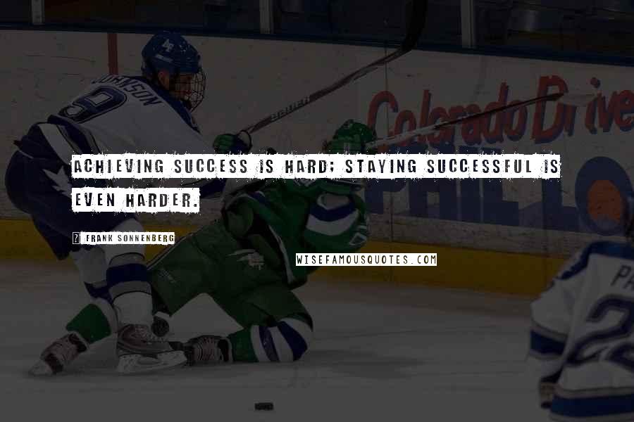 Frank Sonnenberg Quotes: Achieving success is hard; staying successful is even harder.