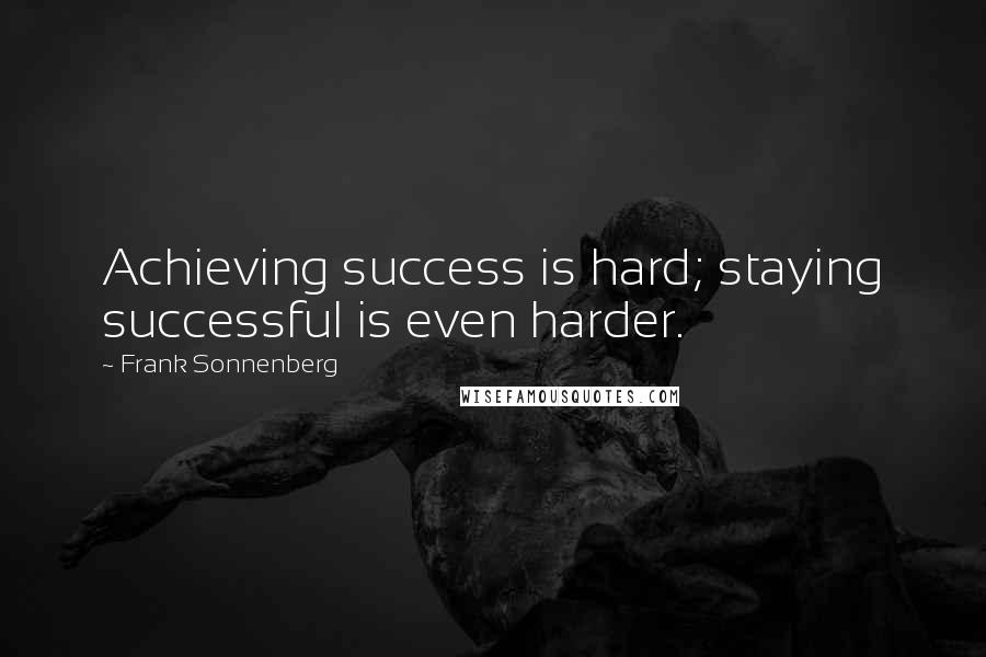 Frank Sonnenberg Quotes: Achieving success is hard; staying successful is even harder.