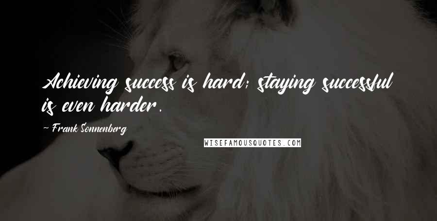 Frank Sonnenberg Quotes: Achieving success is hard; staying successful is even harder.